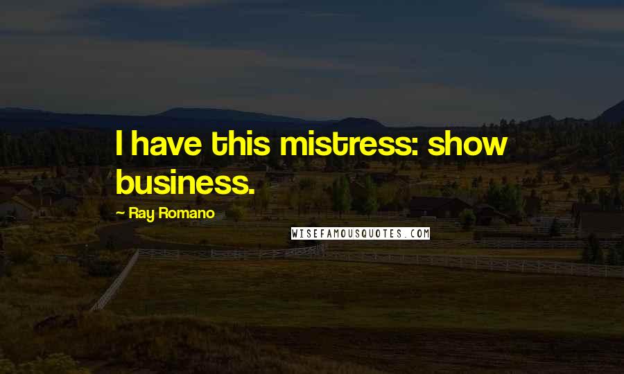 Ray Romano quotes: I have this mistress: show business.