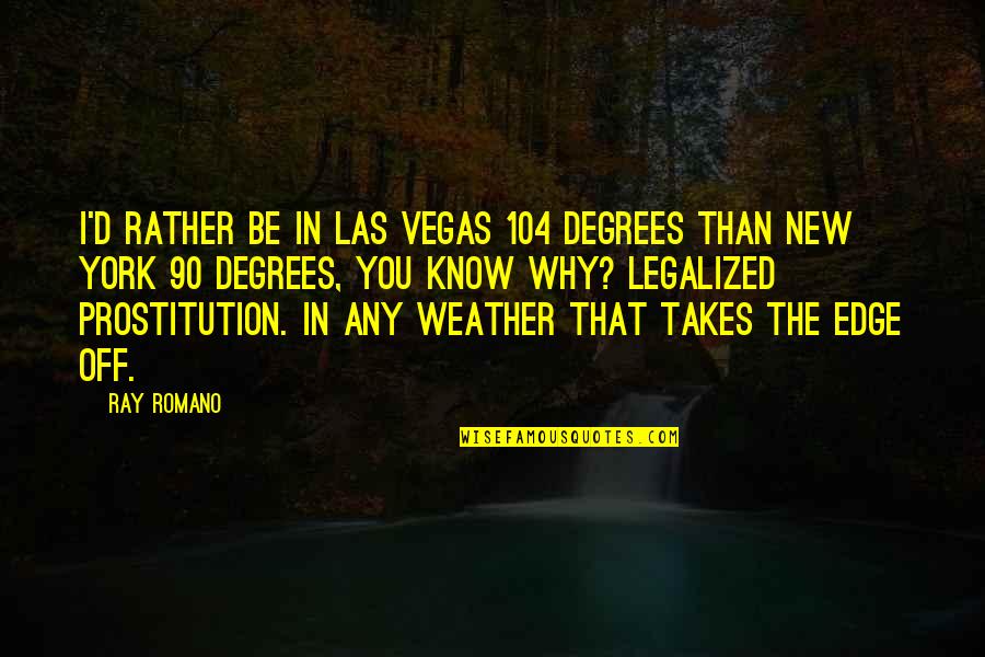 Ray Romano Quotes By Ray Romano: I'd rather be in Las Vegas 104 degrees