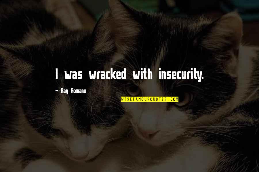 Ray Romano Quotes By Ray Romano: I was wracked with insecurity.