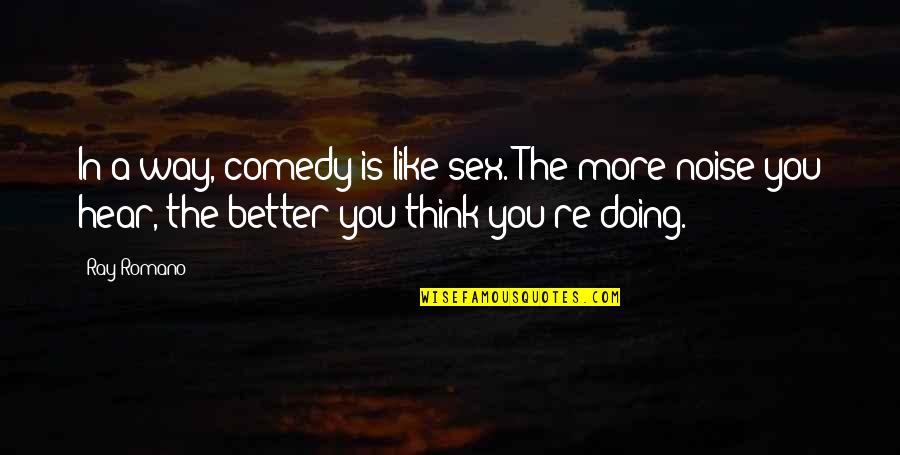 Ray Romano Quotes By Ray Romano: In a way, comedy is like sex. The