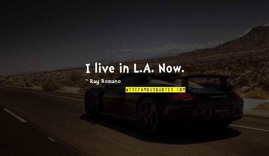 Ray Romano Quotes By Ray Romano: I live in L.A. Now.