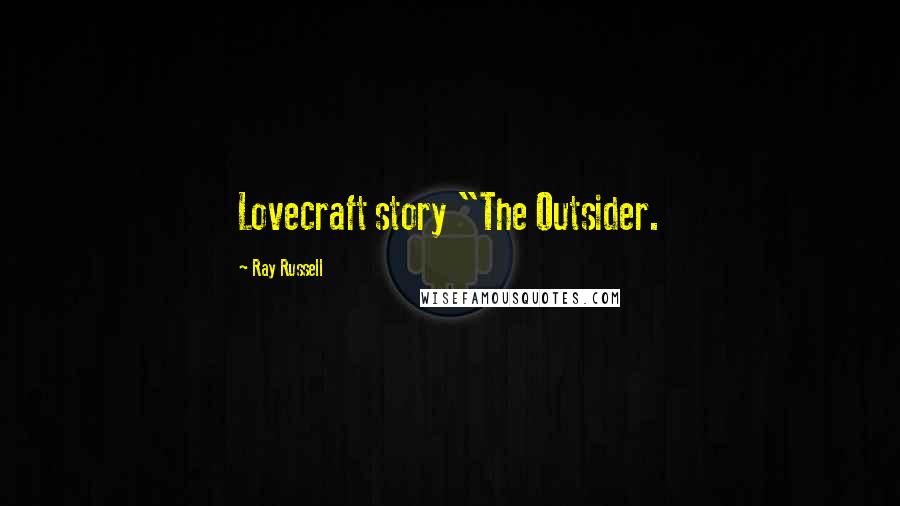 Ray Russell quotes: Lovecraft story "The Outsider.