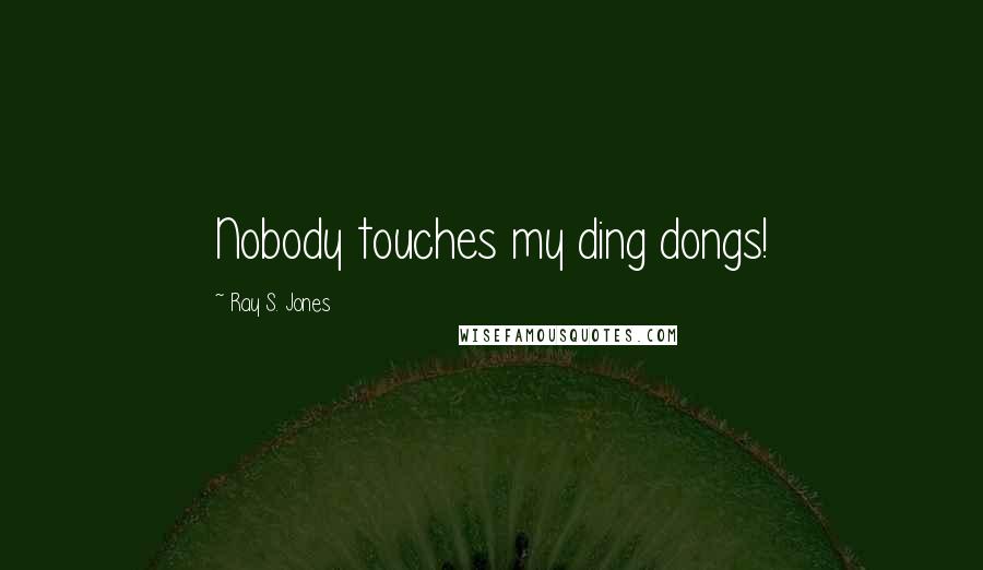 Ray S. Jones quotes: Nobody touches my ding dongs!