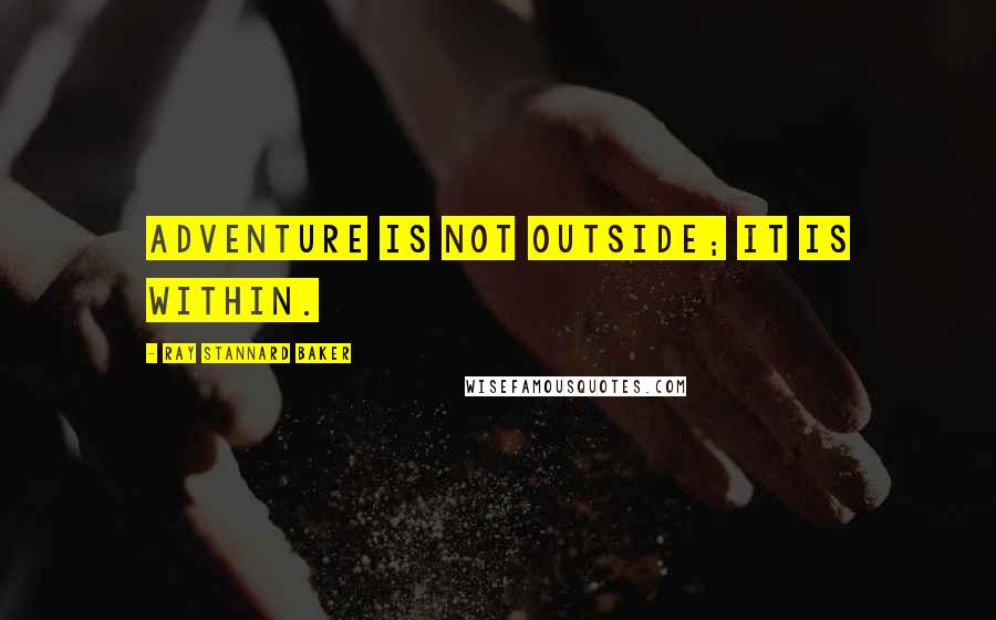 Ray Stannard Baker quotes: Adventure is not outside; it is within.