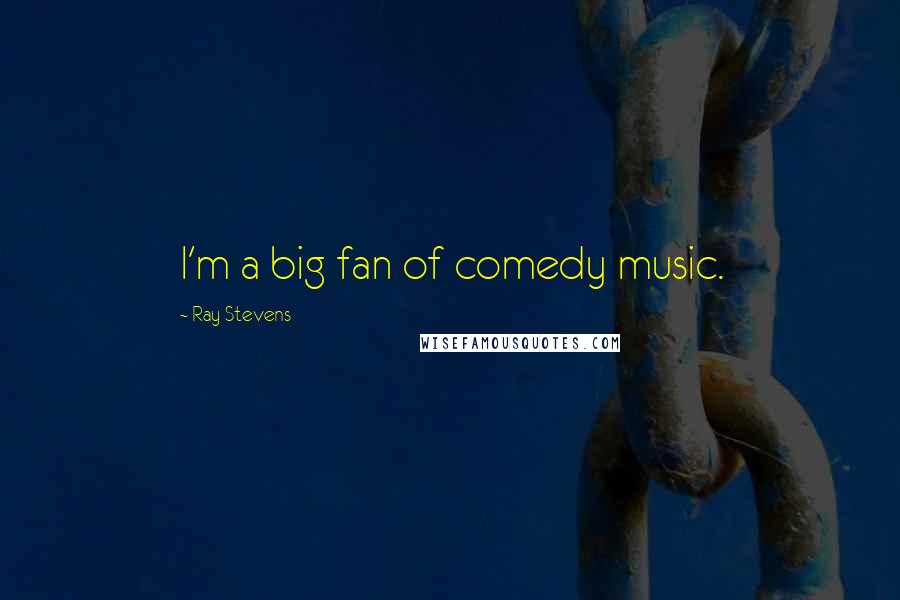 Ray Stevens quotes: I'm a big fan of comedy music.