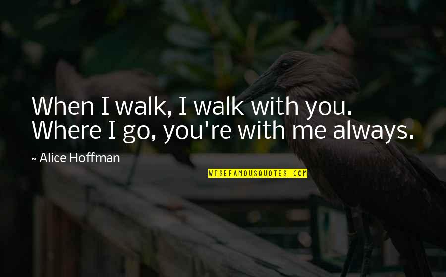 Ray Stevens Quotes By Alice Hoffman: When I walk, I walk with you. Where