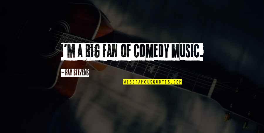 Ray Stevens Quotes By Ray Stevens: I'm a big fan of comedy music.