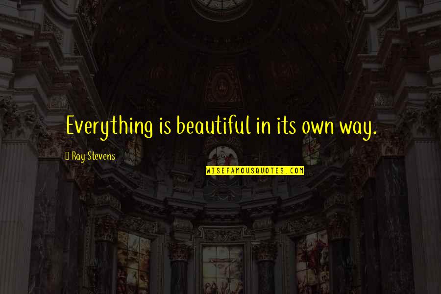 Ray Stevens Quotes By Ray Stevens: Everything is beautiful in its own way.