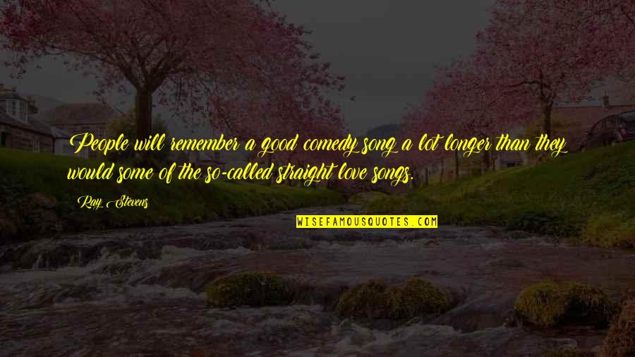 Ray Stevens Song Quotes By Ray Stevens: People will remember a good comedy song a Ray Stevens Song Quotes By Ray Stevens: People will remember a good comedy song a