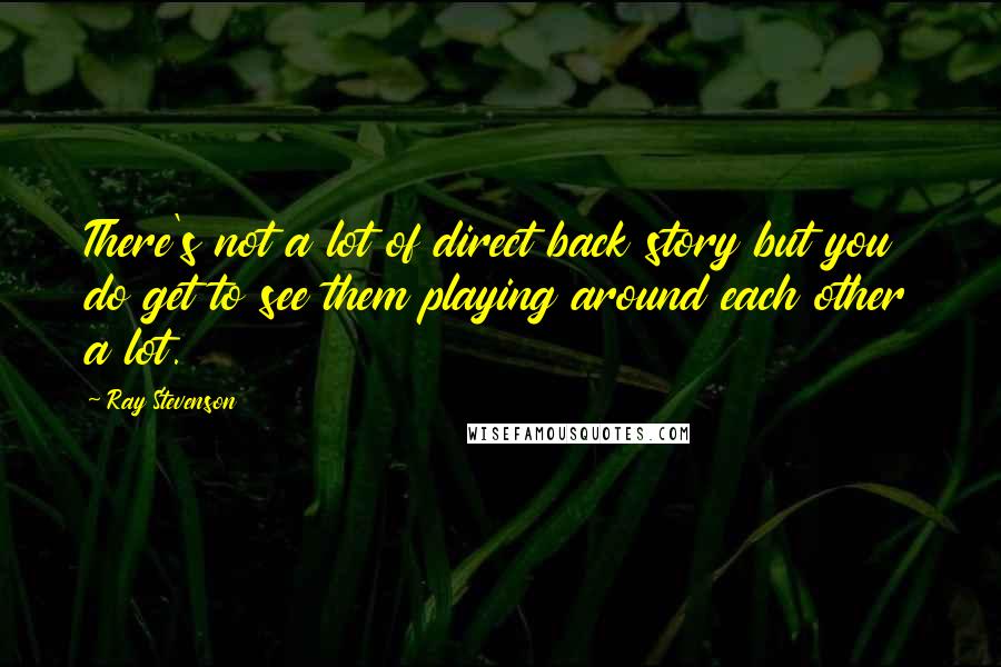 Ray Stevenson quotes: There's not a lot of direct back story but you do get to see them playing around each other a lot.