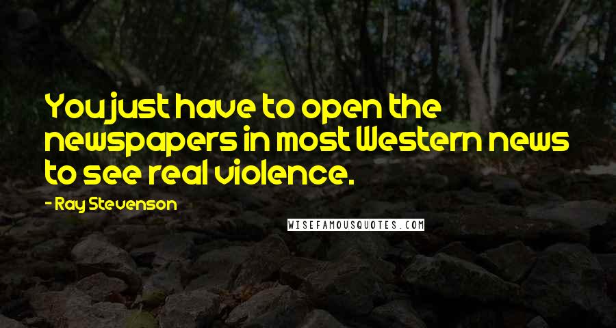 Ray Stevenson quotes: You just have to open the newspapers in most Western news to see real violence.