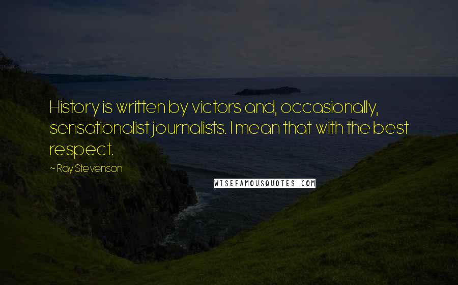 Ray Stevenson quotes: History is written by victors and, occasionally, sensationalist journalists. I mean that with the best respect.