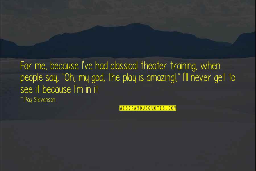 Ray Stevenson Quotes By Ray Stevenson: For me, because I've had classical theater training,