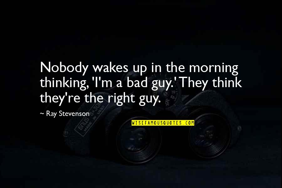 Ray Stevenson Quotes By Ray Stevenson: Nobody wakes up in the morning thinking, 'I'm