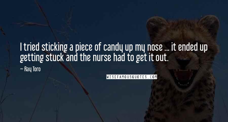 Ray Toro quotes: I tried sticking a piece of candy up my nose ... it ended up getting stuck and the nurse had to get it out.