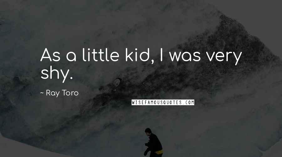 Ray Toro quotes: As a little kid, I was very shy.