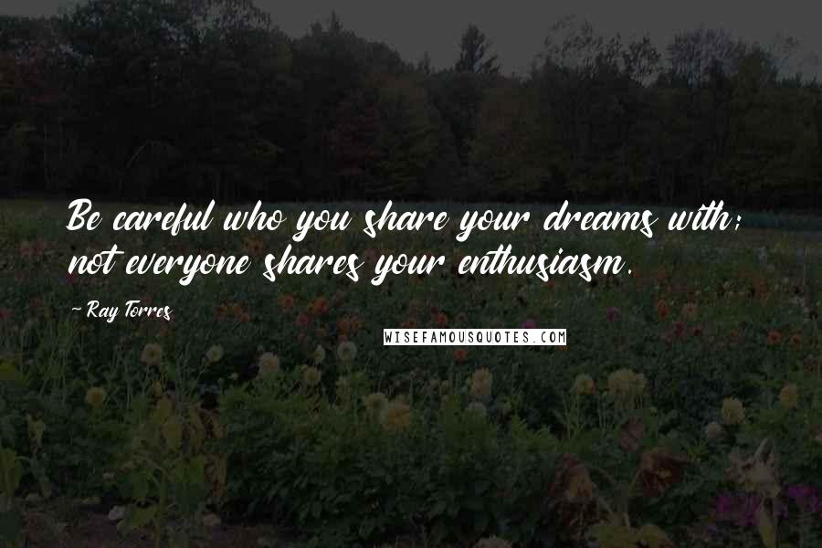 Ray Torres quotes: Be careful who you share your dreams with; not everyone shares your enthusiasm.