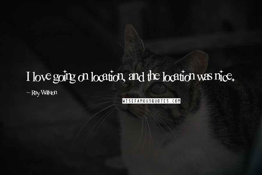 Ray Walston quotes: I love going on location, and the location was nice.