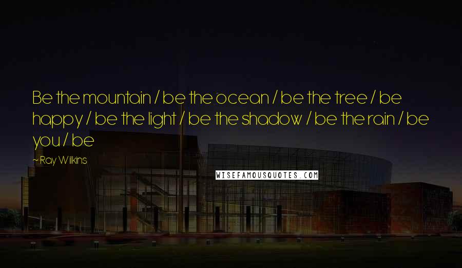 Ray Wilkins quotes: Be the mountain / be the ocean / be the tree / be happy / be the light / be the shadow / be the rain / be you /