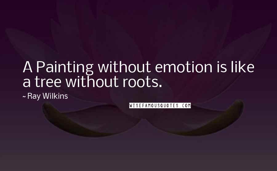 Ray Wilkins quotes: A Painting without emotion is like a tree without roots.