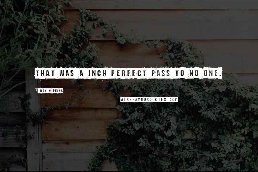 Ray Wilkins quotes: That was a inch perfect pass to no one.