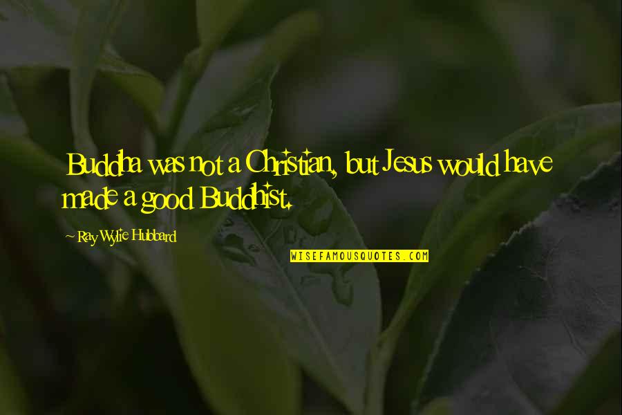 Ray Wylie Hubbard Quotes By Ray Wylie Hubbard: Buddha was not a Christian, but Jesus would
