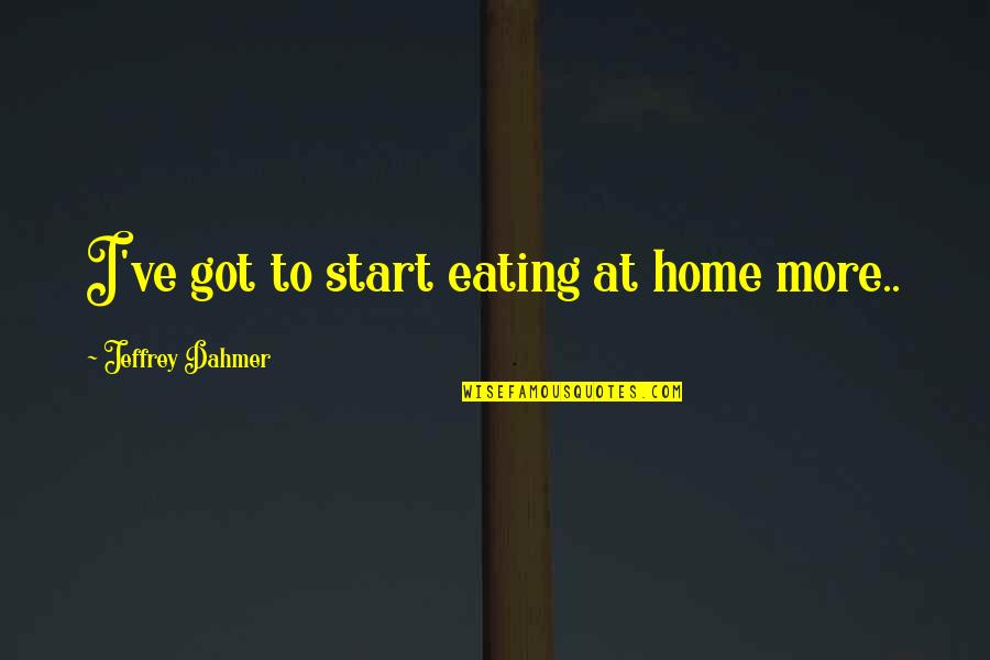 Rayada Restaurant Quotes By Jeffrey Dahmer: I've got to start eating at home more..