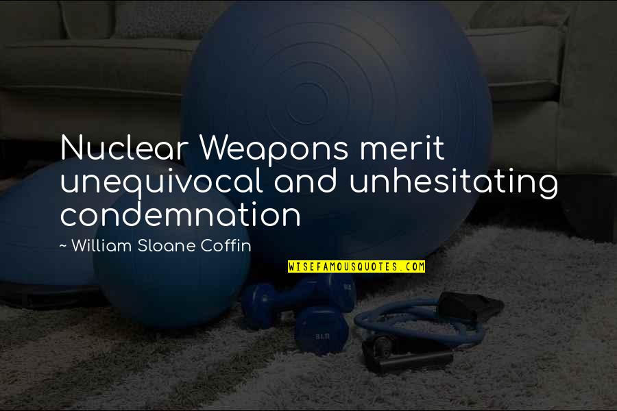 Rayan Lopez Quotes By William Sloane Coffin: Nuclear Weapons merit unequivocal and unhesitating condemnation Rayan Lopez Quotes By William Sloane Coffin: Nuclear Weapons merit unequivocal and unhesitating condemnation