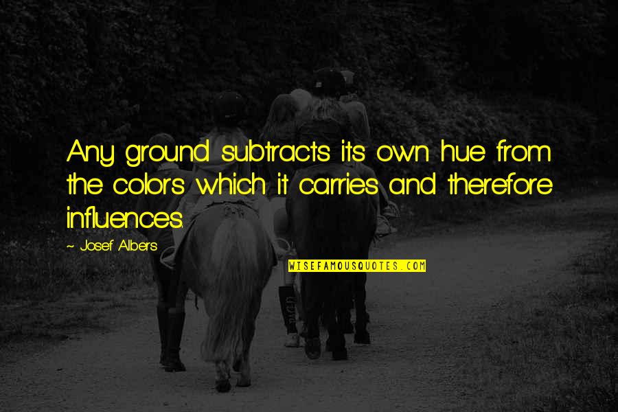 Rayane Hbr Quotes By Josef Albers: Any ground subtracts its own hue from the