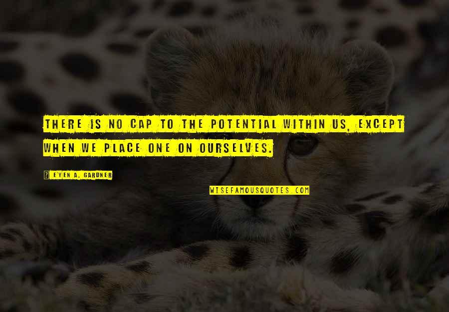 Rayanne Bitancourt Quotes By E'yen A. Gardner: There is no cap to the potential within Rayanne Bitancourt Quotes By E'yen A. Gardner: There is no cap to the potential within