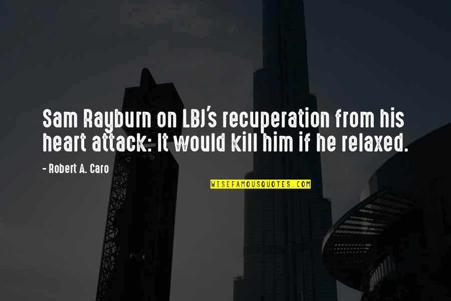 Rayburn Quotes By Robert A. Caro: Sam Rayburn on LBJ's recuperation from his heart Rayburn Quotes By Robert A. Caro: Sam Rayburn on LBJ's recuperation from his heart