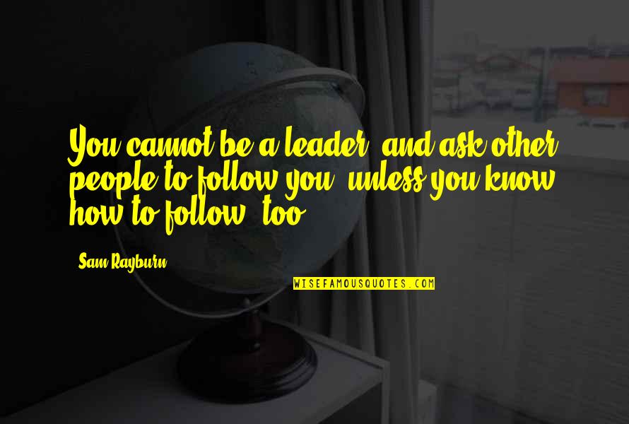Rayburn Quotes By Sam Rayburn: You cannot be a leader, and ask other Rayburn Quotes By Sam Rayburn: You cannot be a leader, and ask other