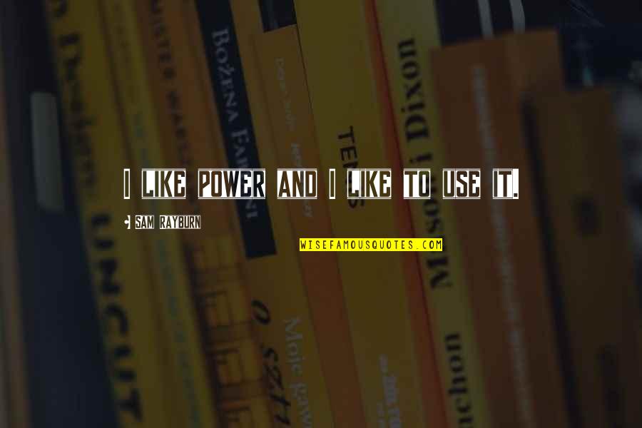 Rayburn Quotes By Sam Rayburn: I like power and I like to use Rayburn Quotes By Sam Rayburn: I like power and I like to use