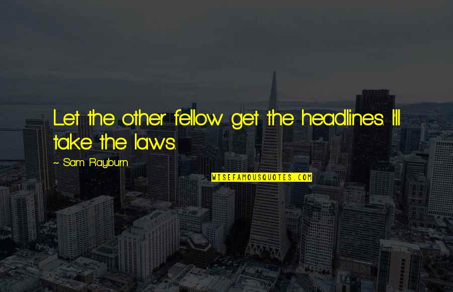 Rayburn Quotes By Sam Rayburn: Let the other fellow get the headlines. I'll