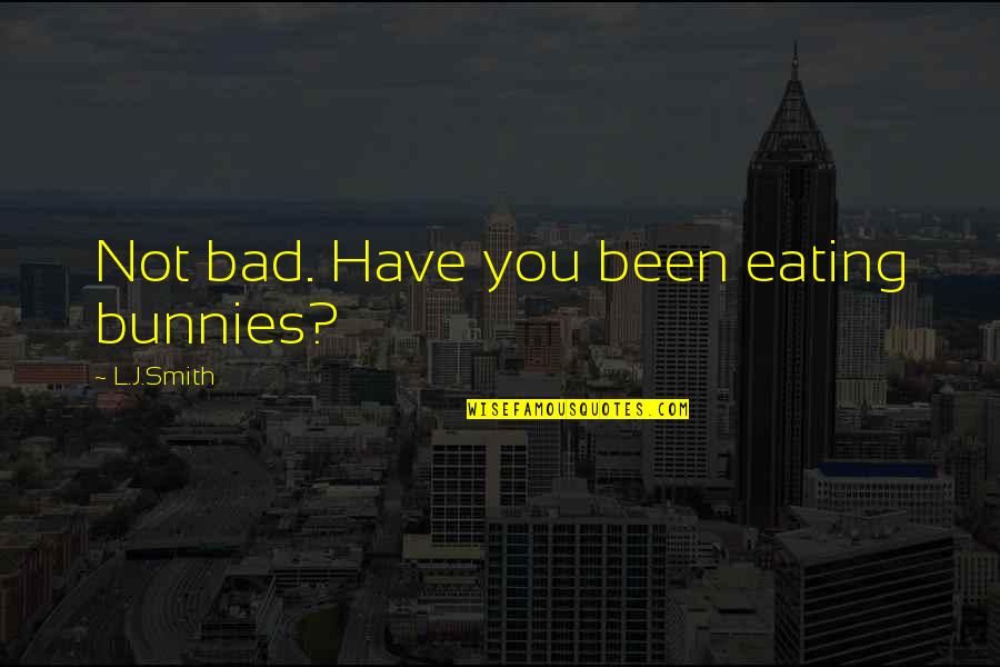Raychelle Burks Quotes By L.J.Smith: Not bad. Have you been eating bunnies? Raychelle Burks Quotes By L.J.Smith: Not bad. Have you been eating bunnies?
