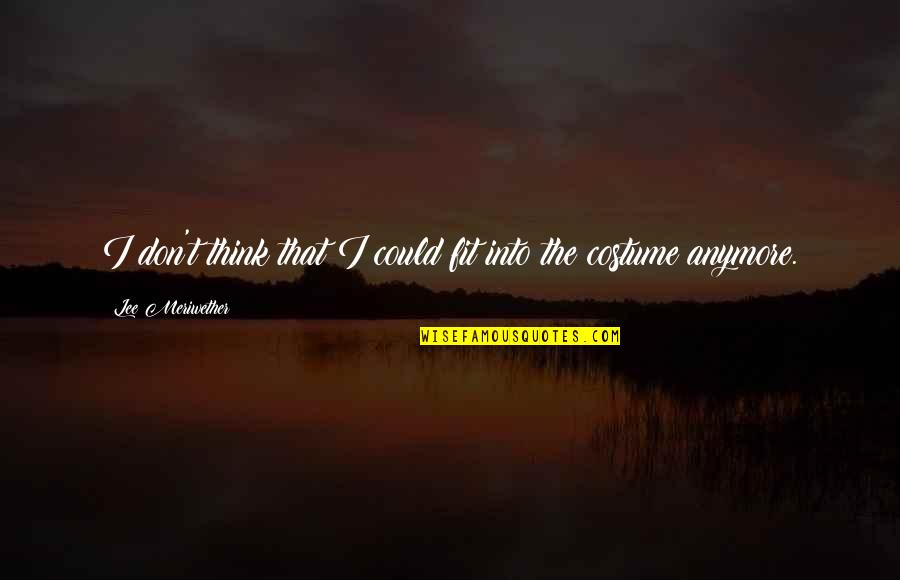 Raychelle Lyman Quotes By Lee Meriwether: I don't think that I could fit into Raychelle Lyman Quotes By Lee Meriwether: I don't think that I could fit into