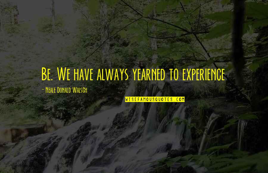 Raychelle Lyman Quotes By Neale Donald Walsch: Be. We have always yearned to experience Raychelle Lyman Quotes By Neale Donald Walsch: Be. We have always yearned to experience