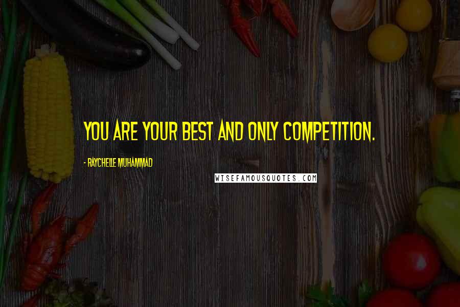 Raychelle Muhammad quotes: You are your best and only competition. Raychelle Muhammad quotes: You are your best and only competition.