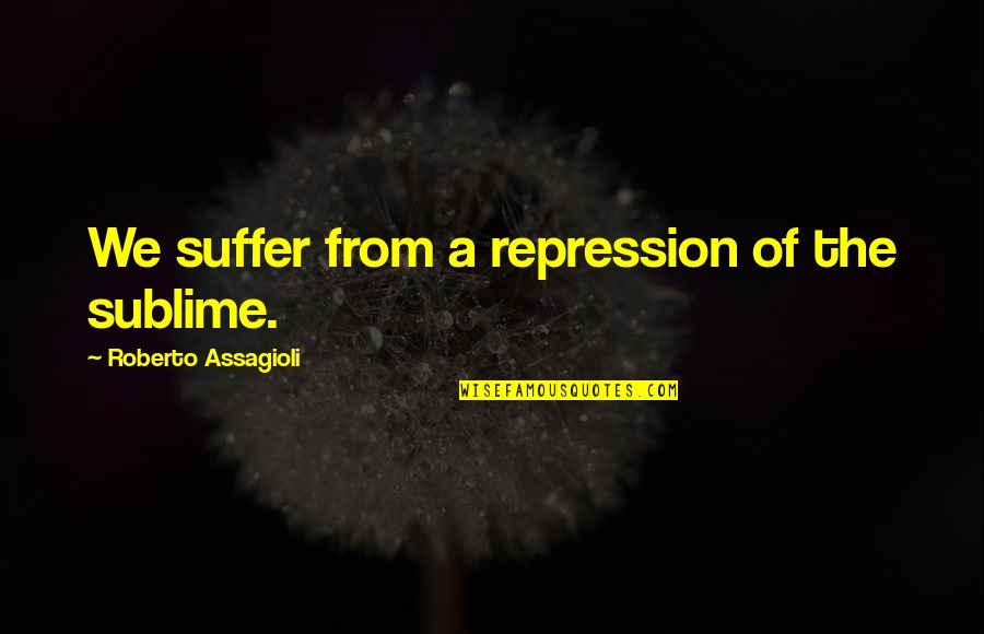 Rayder Quotes By Roberto Assagioli: We suffer from a repression of the sublime.
