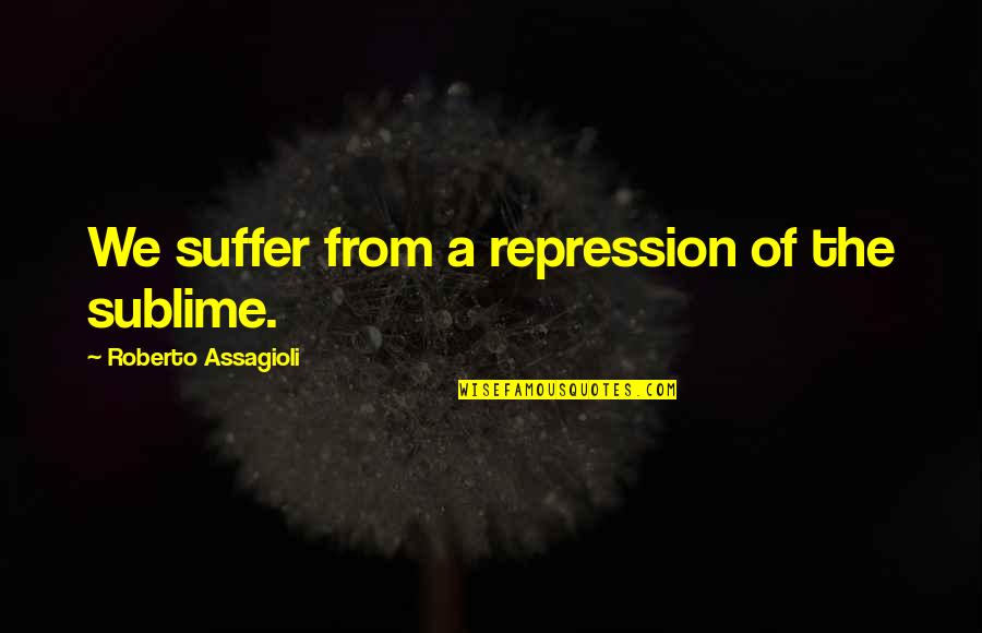 Rayder Quotes By Roberto Assagioli: We suffer from a repression of the sublime. Rayder Quotes By Roberto Assagioli: We suffer from a repression of the sublime.