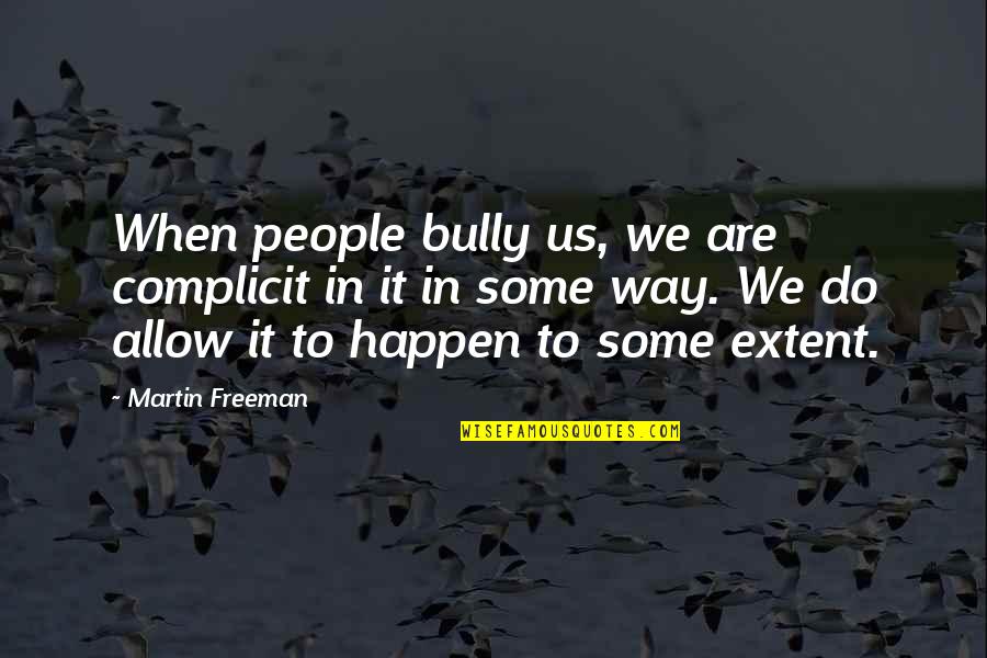 Raydiation Quotes By Martin Freeman: When people bully us, we are complicit in Raydiation Quotes By Martin Freeman: When people bully us, we are complicit in