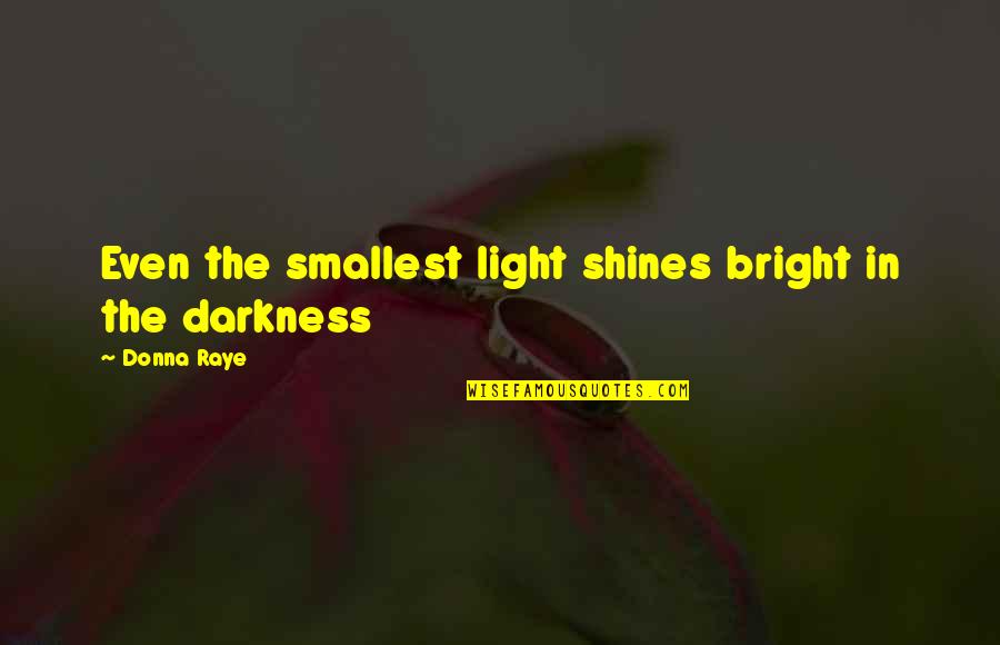Raye Quotes By Donna Raye: Even the smallest light shines bright in the
