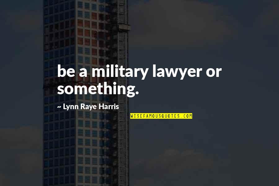 Raye Quotes By Lynn Raye Harris: be a military lawyer or something.