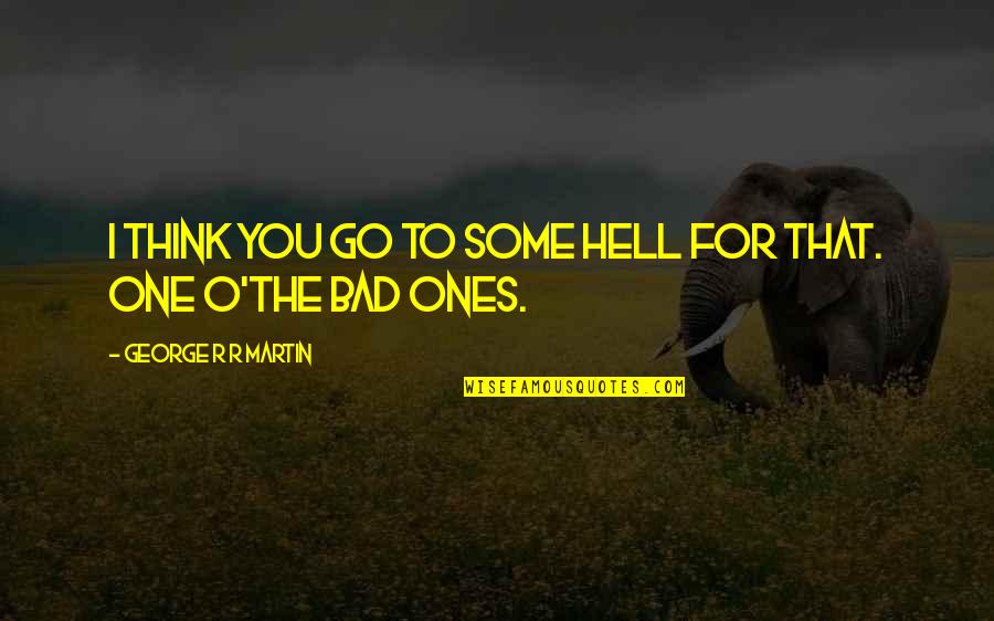 Raye Zaragoza Quotes By George R R Martin: I think you go to some hell for Raye Zaragoza Quotes By George R R Martin: I think you go to some hell for