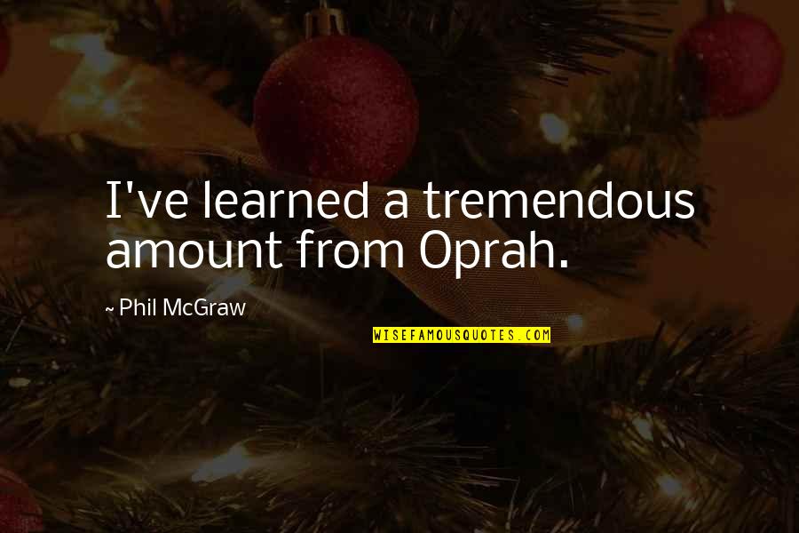 Raye Zaragoza Quotes By Phil McGraw: I've learned a tremendous amount from Oprah. Raye Zaragoza Quotes By Phil McGraw: I've learned a tremendous amount from Oprah.