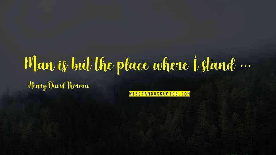 Rayes Imports Quotes By Henry David Thoreau: Man is but the place where I stand Rayes Imports Quotes By Henry David Thoreau: Man is but the place where I stand