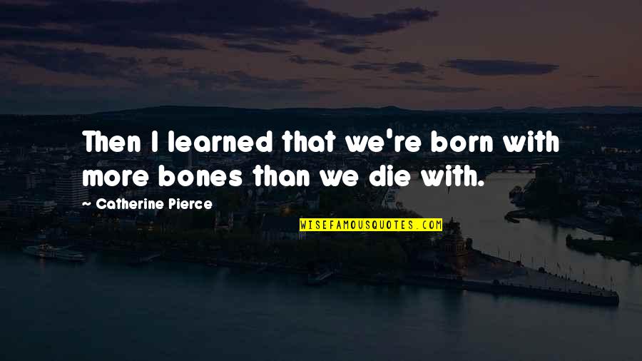 Rayette Quotes By Catherine Pierce: Then I learned that we're born with more Rayette Quotes By Catherine Pierce: Then I learned that we're born with more