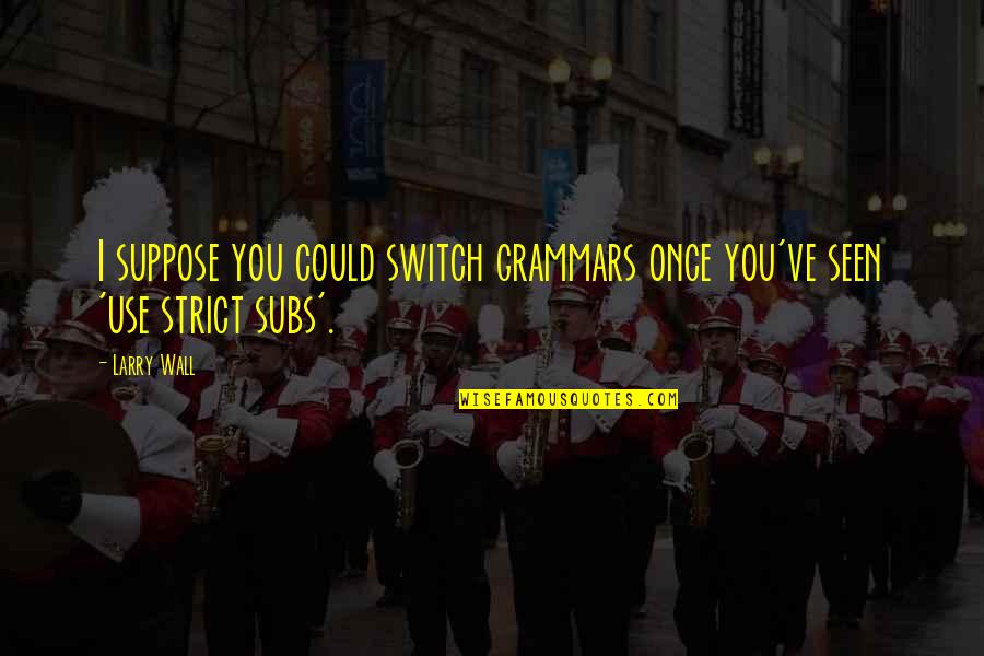 Rayfield Aerondight Quotes By Larry Wall: I suppose you could switch grammars once you've