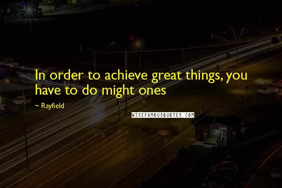 Rayfield quotes: In order to achieve great things, you have to do might ones