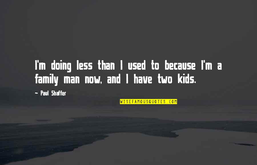 Rayformer Quotes By Paul Shaffer: I'm doing less than I used to because